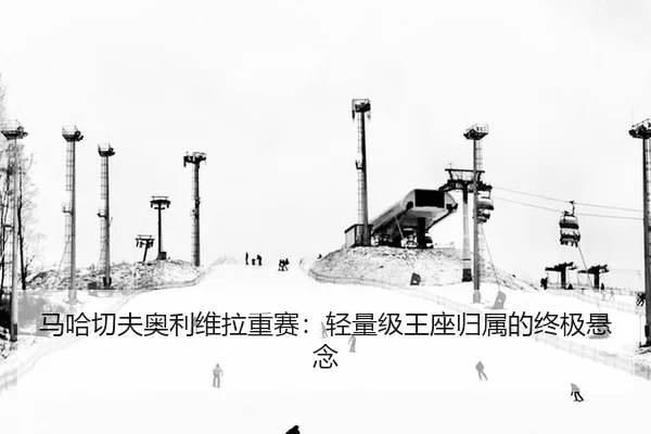 马哈切夫奥利维拉重赛：轻量级王座归属的终极悬念