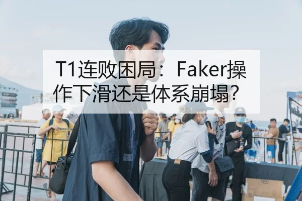 T1连败困局：Faker操作下滑还是体系崩塌？