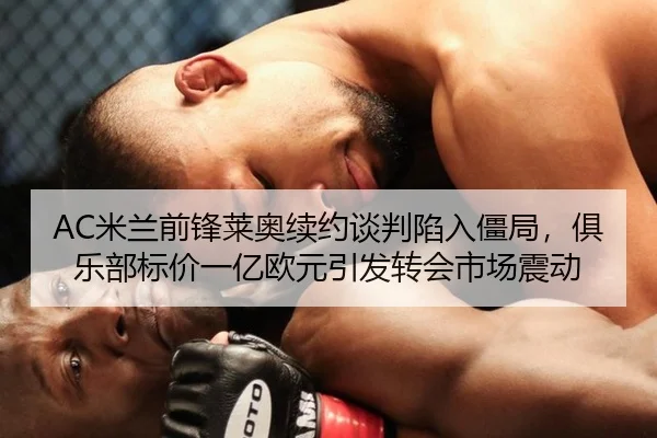 AC米兰前锋莱奥续约谈判陷入僵局，俱乐部标价一亿欧元引发转会市场震动