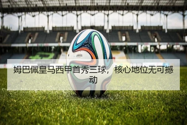 姆巴佩皇马西甲首秀三球，核心地位无可撼动