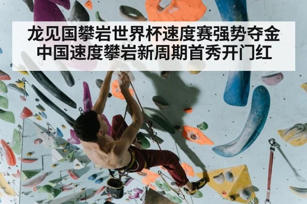 龙见国攀岩世界杯速度赛强势夺金中国速度攀岩新周期首秀开门红