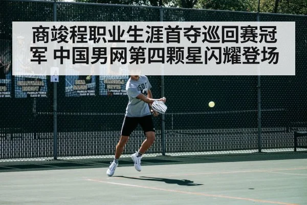 商竣程职业生涯首夺巡回赛冠军 中国男网第四颗星闪耀登场