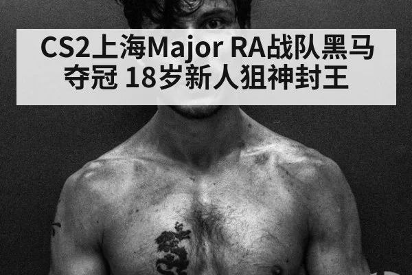 CS2上海Major RA战队黑马夺冠 18岁新人狙神封王